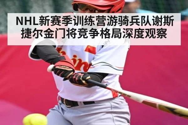 NHL新赛季训练营游骑兵队谢斯捷尔金门将竞争格局深度观察